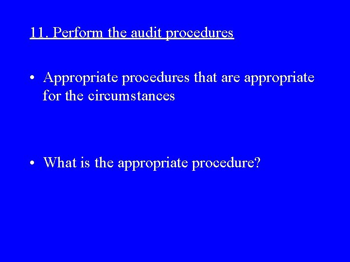 11. Perform the audit procedures • Appropriate procedures that are appropriate for the circumstances