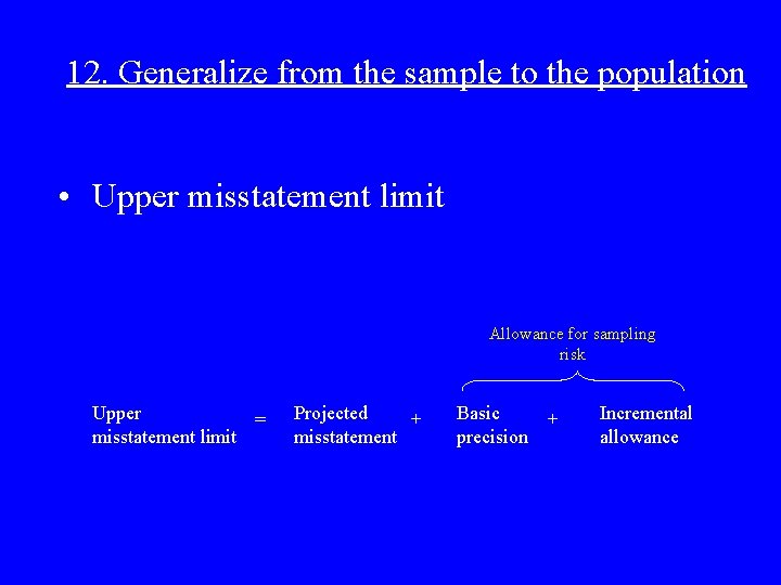 12. Generalize from the sample to the population • Upper misstatement limit Allowance for