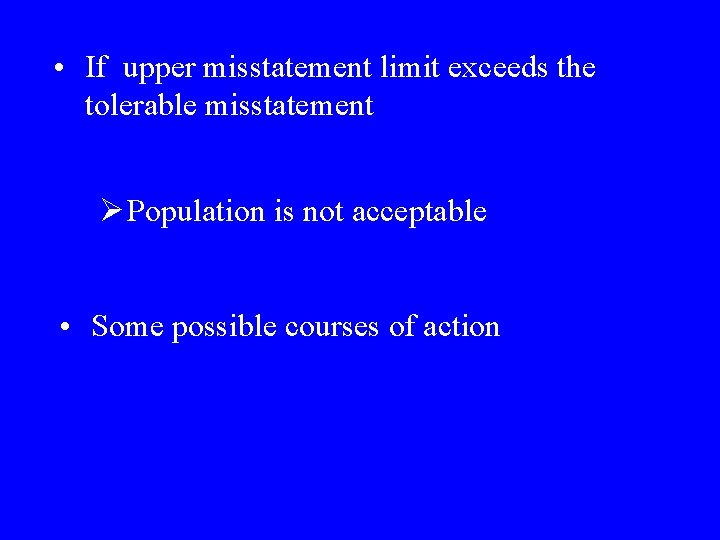  • If upper misstatement limit exceeds the tolerable misstatement Ø Population is not