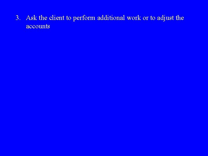 3. Ask the client to perform additional work or to adjust the accounts 