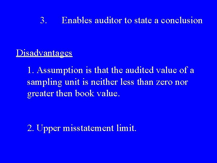 3. Enables auditor to state a conclusion Disadvantages 1. Assumption is that the audited