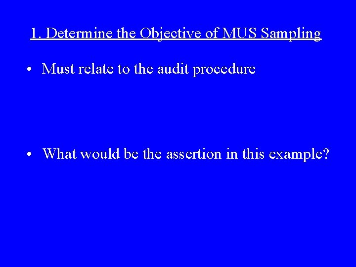 1. Determine the Objective of MUS Sampling • Must relate to the audit procedure