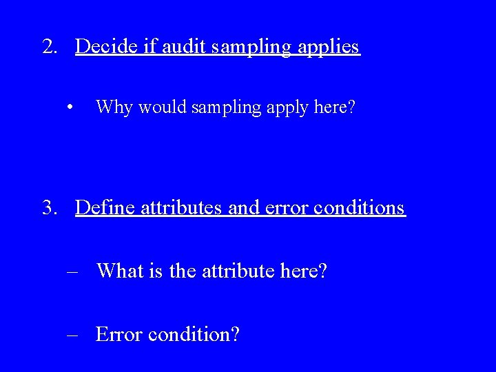 2. Decide if audit sampling applies • Why would sampling apply here? 3. Define