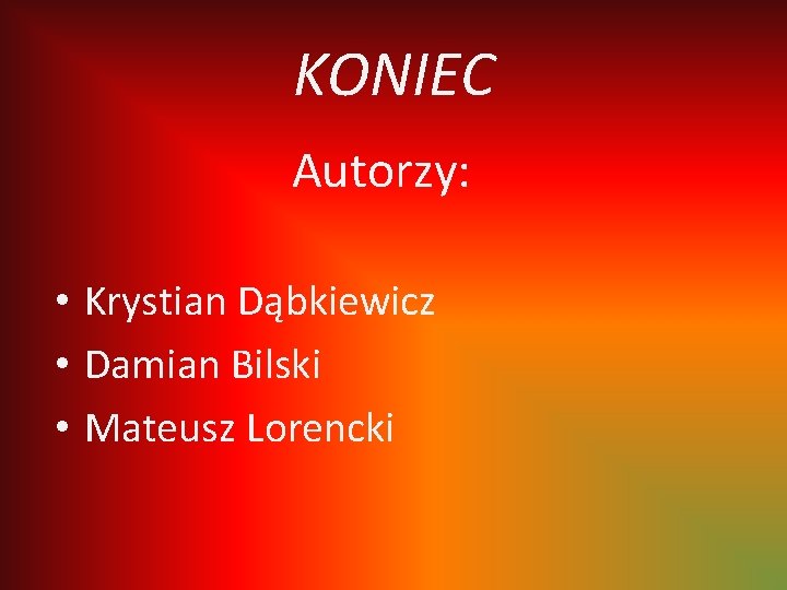 KONIEC Autorzy: • Krystian Dąbkiewicz • Damian Bilski • Mateusz Lorencki 