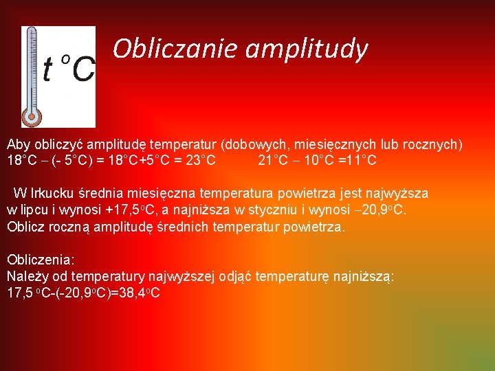 Obliczanie amplitudy Aby obliczyć amplitudę temperatur (dobowych, miesięcznych lub rocznych) 18°C – (- 5°C)