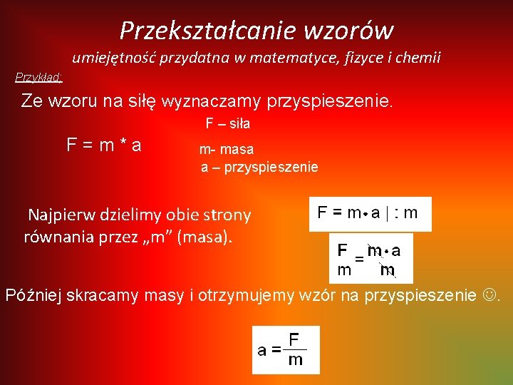 Przekształcanie wzorów umiejętność przydatna w matematyce, fizyce i chemii Przykład; Ze wzoru na siłę Przekształcanie wzorów umiejętność przydatna w matematyce, fizyce i chemii Przykład; Ze wzoru na siłę