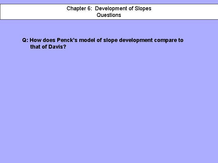 Chapter 6: 6: Development of of Slopes Questions Q: How does Penck’s model of