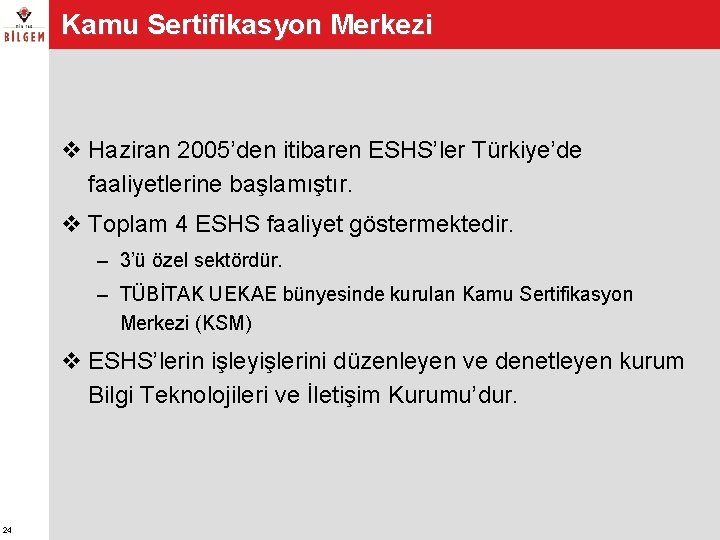 Kamu Sertifikasyon Merkezi v Haziran 2005’den itibaren ESHS’ler Türkiye’de faaliyetlerine başlamıştır. v Toplam 4