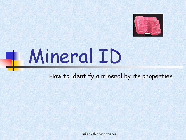 Mineral ID How to identify a mineral by its properties Baker 7 th grade