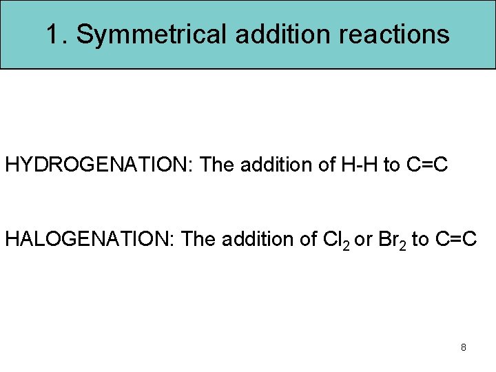 1. Symmetrical addition reactions HYDROGENATION: The addition of H-H to C=C HALOGENATION: The addition
