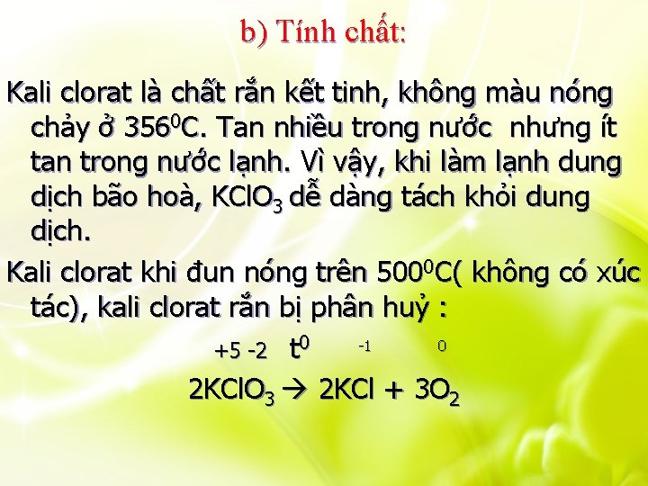 b) Tính chất: Kali clorat là chất rắn kết tinh, không màu nóng chảy