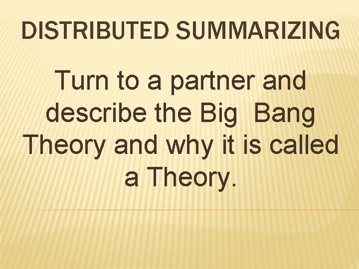 DISTRIBUTED SUMMARIZING Turn to a partner and describe the Big Bang Theory and why DISTRIBUTED SUMMARIZING Turn to a partner and describe the Big Bang Theory and why