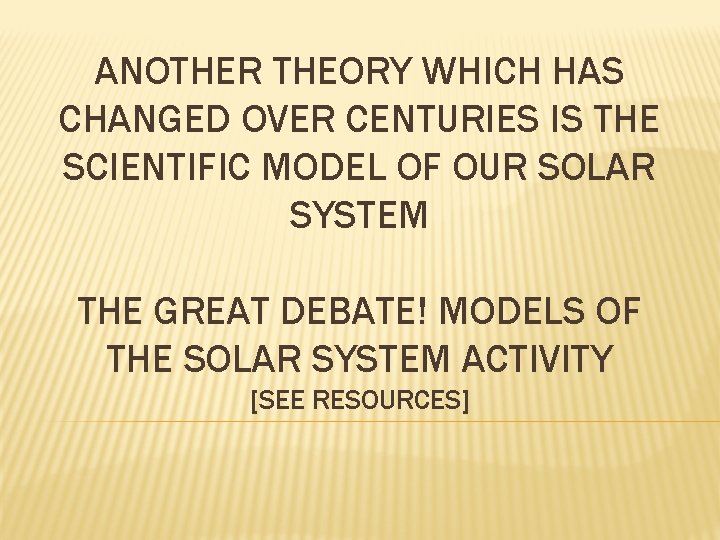 ANOTHER THEORY WHICH HAS CHANGED OVER CENTURIES IS THE SCIENTIFIC MODEL OF OUR SOLAR ANOTHER THEORY WHICH HAS CHANGED OVER CENTURIES IS THE SCIENTIFIC MODEL OF OUR SOLAR