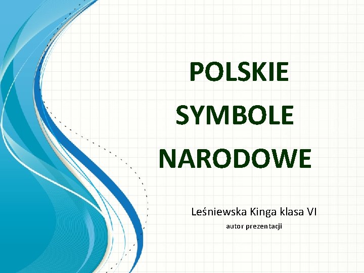 POLSKIE SYMBOLE NARODOWE Leśniewska Kinga klasa VI autor prezentacji 