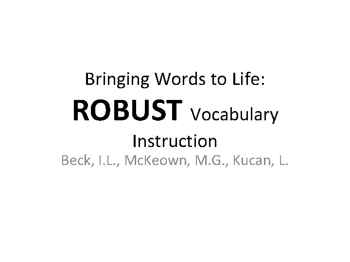 Bringing Words to Life: ROBUST Vocabulary Instruction Beck, I. L. , Mc. Keown, M.