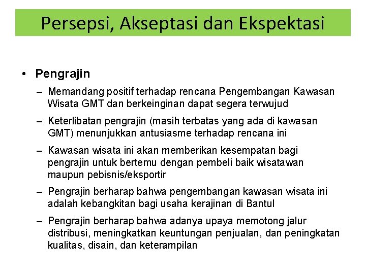 Persepsi, Akseptasi dan Ekspektasi • Pengrajin – Memandang positif terhadap rencana Pengembangan Kawasan Wisata