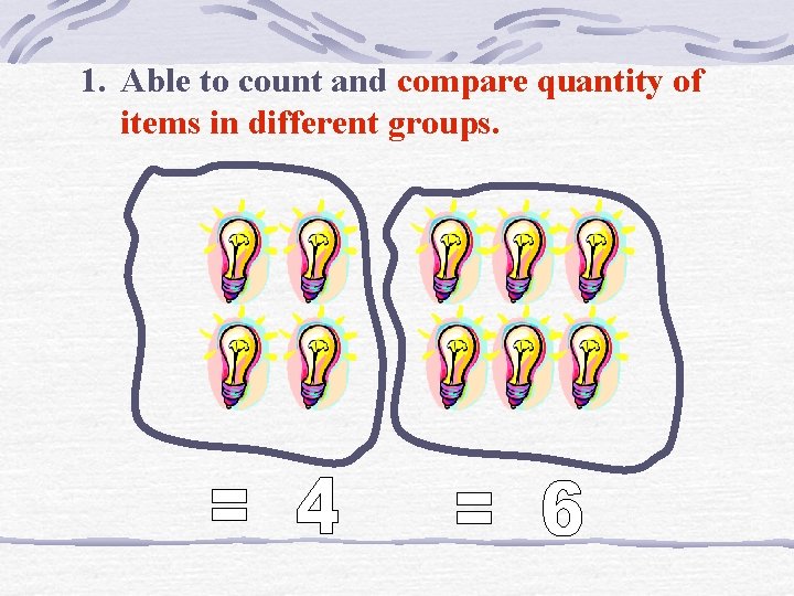 1. Able to count and compare quantity of items in different groups. 