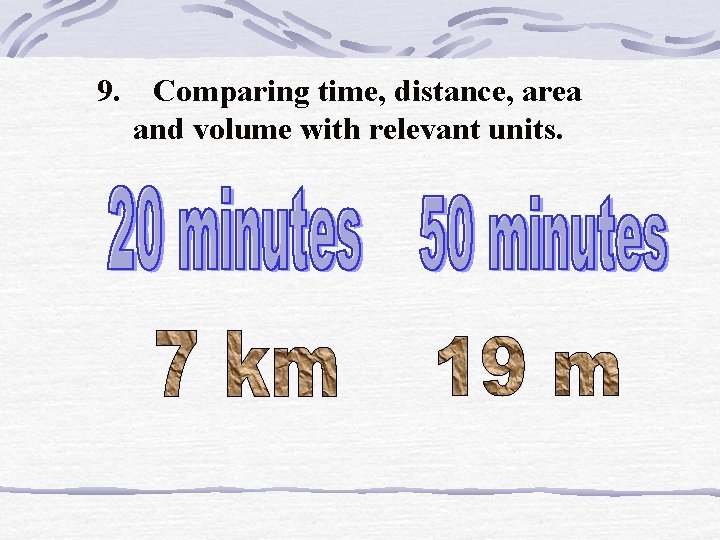 9. Comparing time, distance, area and volume with relevant units. 