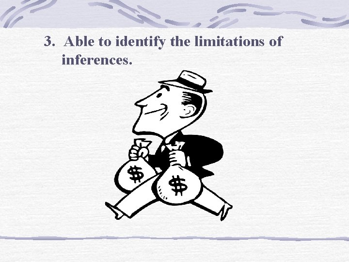 3. Able to identify the limitations of inferences. 