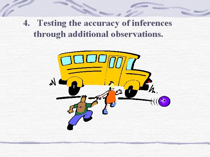 4. Testing the accuracy of inferences through additional observations. 