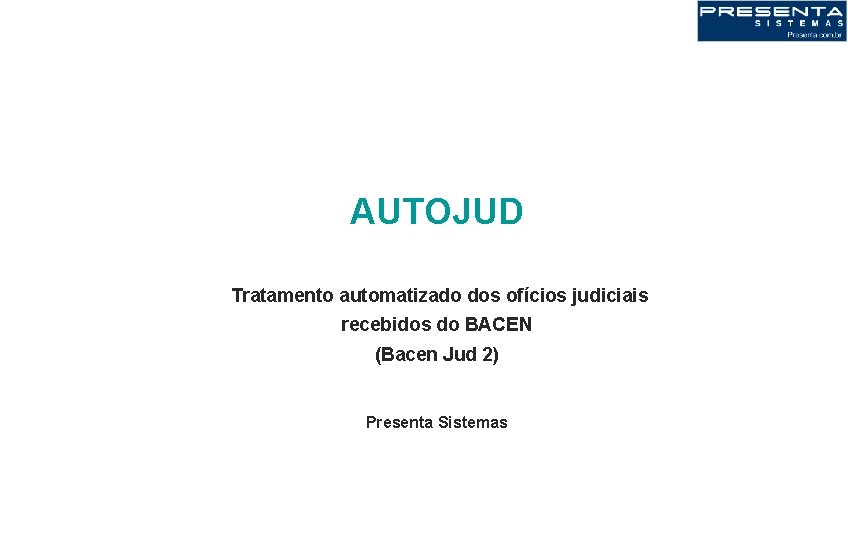AUTOJUD Tratamento automatizado dos ofícios judiciais recebidos do BACEN (Bacen Jud 2) Presenta Sistemas