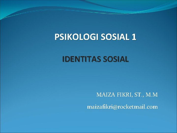 PSIKOLOGI SOSIAL 1 IDENTITAS SOSIAL MAIZA FIKRI, ST. , M. M maizafikri@rocketmail. com PSIKOLOGI SOSIAL 1 IDENTITAS SOSIAL MAIZA FIKRI, ST. , M. M maizafikri@rocketmail. com