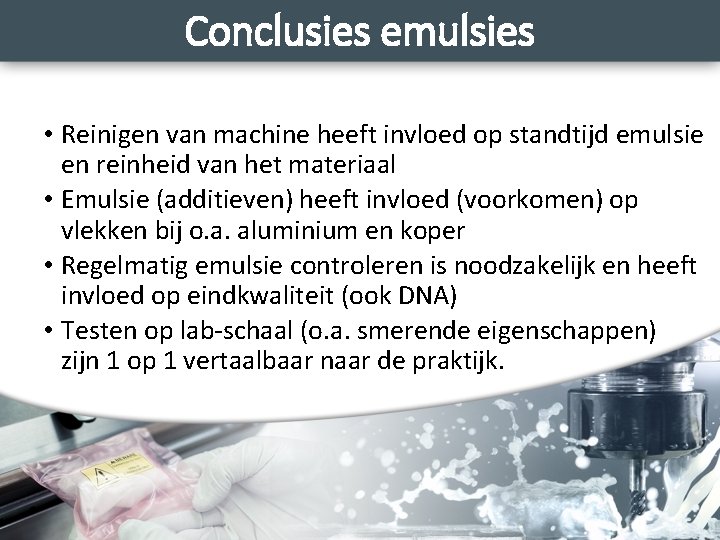 Conclusies emulsies • Reinigen van machine heeft invloed op standtijd emulsie en reinheid van
