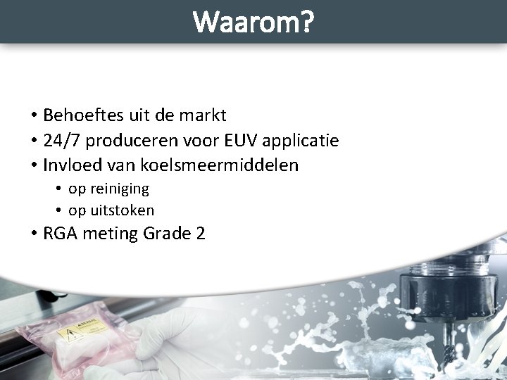 Waarom? • Behoeftes uit de markt • 24/7 produceren voor EUV applicatie • Invloed