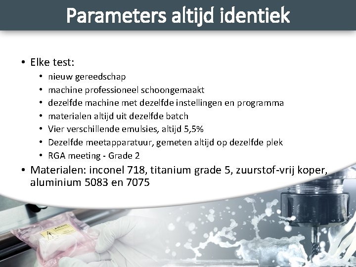 Parameters altijd identiek • Elke test: • • nieuw gereedschap machine professioneel schoongemaakt dezelfde