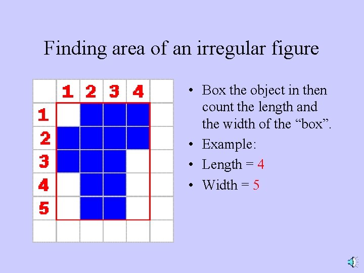 Finding area of an irregular figure • Box the object in then count the