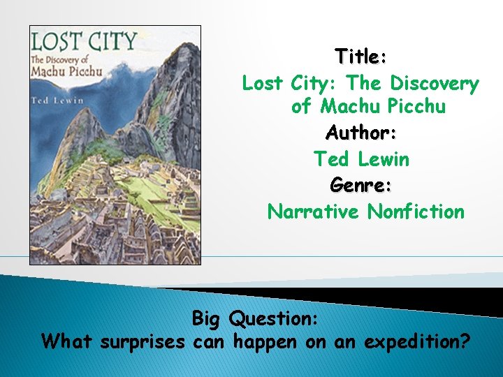 Title: Lost City: The Discovery of Machu Picchu Author: Ted Lewin Genre: Narrative Nonfiction