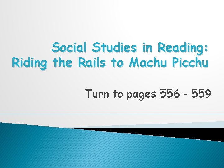 Social Studies in Reading: Riding the Rails to Machu Picchu Turn to pages 556