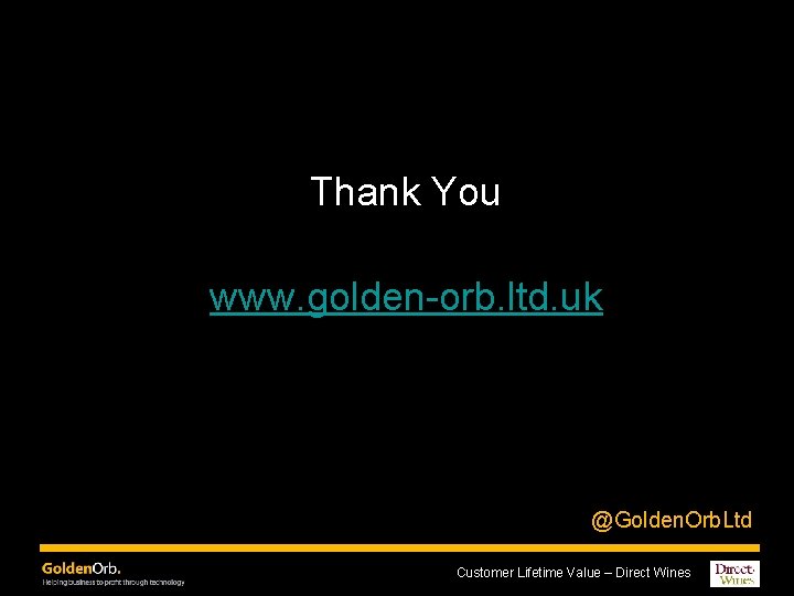 Thank You www. golden-orb. ltd. uk @Golden. Orb. Ltd Customer Lifetime Value – Direct