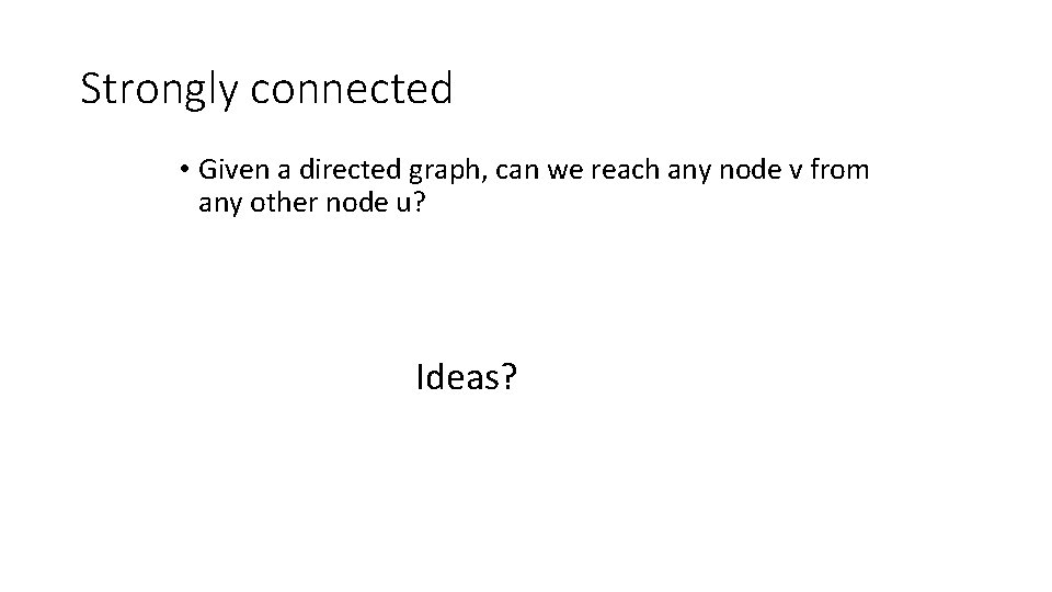 Strongly connected • Given a directed graph, can we reach any node v from