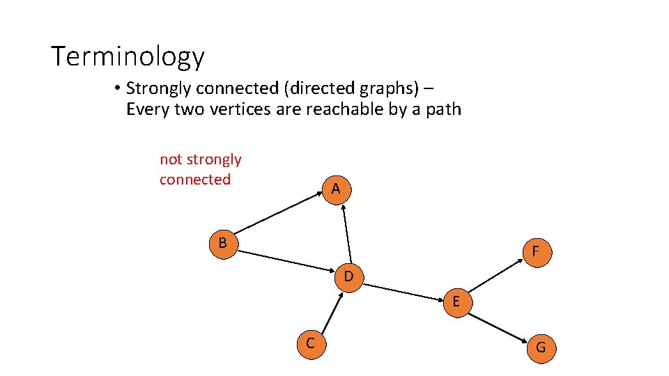 Terminology • Strongly connected (directed graphs) – Every two vertices are reachable by a