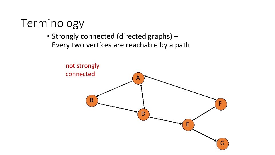 Terminology • Strongly connected (directed graphs) – Every two vertices are reachable by a