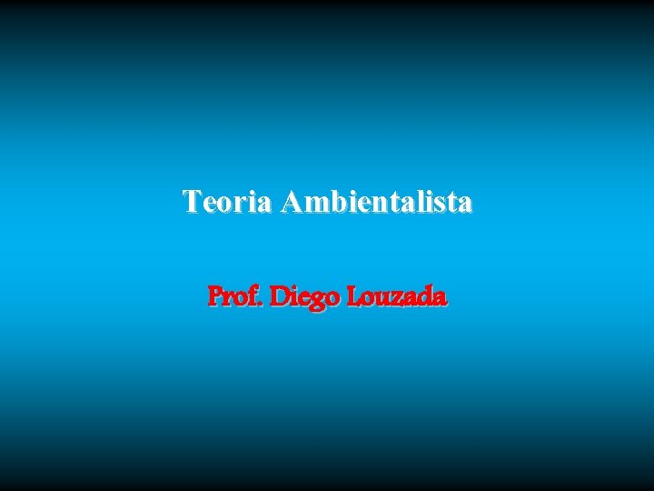Teoria Ambientalista Prof. Diego Louzada 