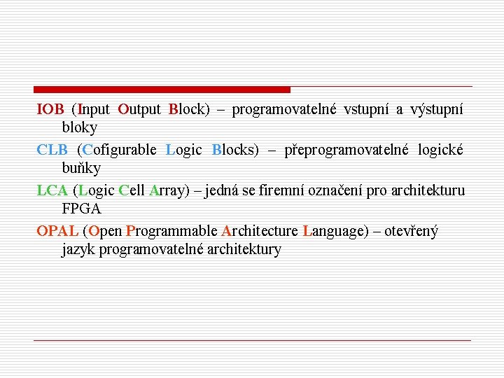 IOB (Input Output Block) – programovatelné vstupní a výstupní bloky CLB (Cofigurable Logic Blocks)