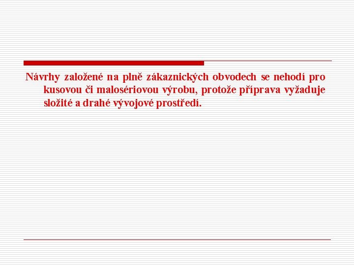 Návrhy založené na plně zákaznických obvodech se nehodí pro kusovou či malosériovou výrobu, protože