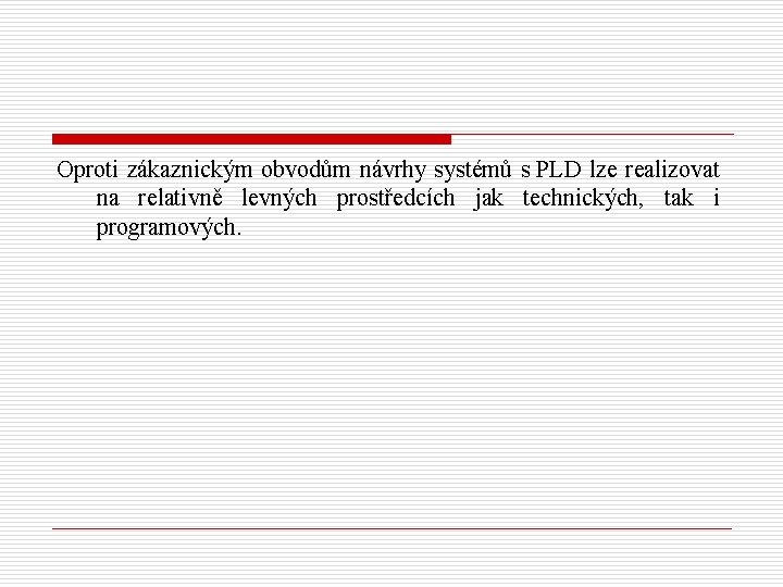 Oproti zákaznickým obvodům návrhy systémů s PLD lze realizovat na relativně levných prostředcích jak