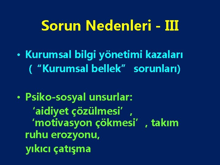 Sorun Nedenleri - III • Kurumsal bilgi yönetimi kazaları (“Kurumsal bellek” sorunları) • Psiko-sosyal