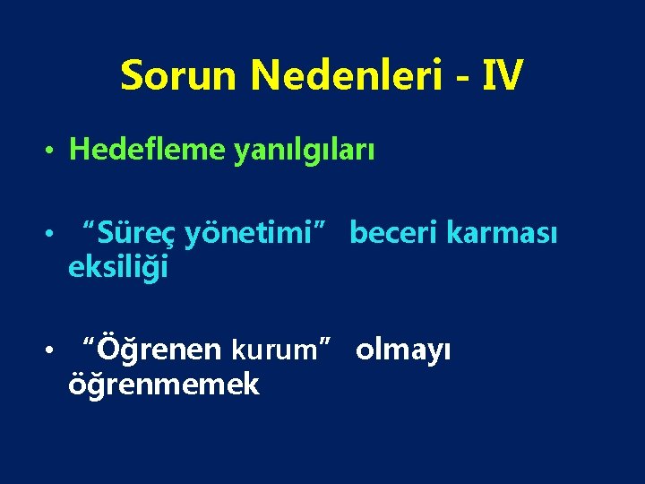 Sorun Nedenleri - IV • Hedefleme yanılgıları • “Süreç yönetimi” beceri karması eksiliği •