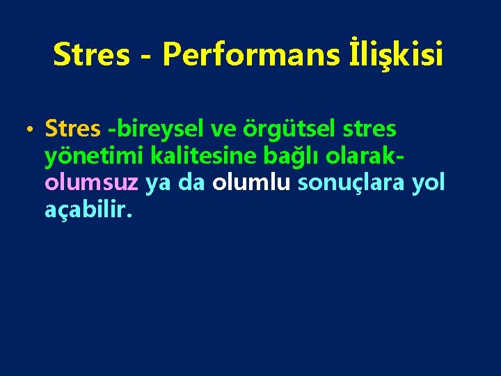 Stres - Performans İlişkisi • Stres -bireysel ve örgütsel stres yönetimi kalitesine bağlı olarakolumsuz