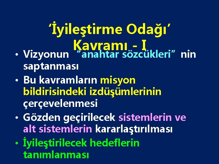 ‘İyileştirme Odağı’ Kavramı - I • Vizyonun “anahtar sözcükleri”nin saptanması • Bu kavramların misyon