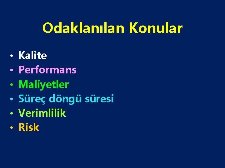 Odaklanılan Konular • • • Kalite Performans Maliyetler Süreç döngü süresi Verimlilik Risk 