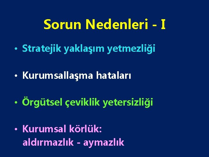 Sorun Nedenleri - I • Stratejik yaklaşım yetmezliği • Kurumsallaşma hataları • Örgütsel çeviklik