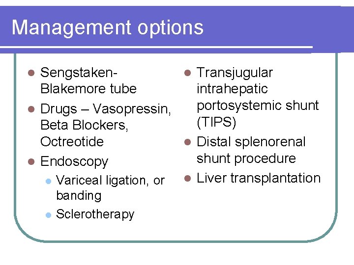 Management options Sengstakenl Transjugular Blakemore tube intrahepatic portosystemic shunt l Drugs – Vasopressin, (TIPS)