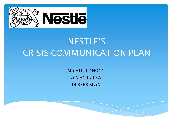 NESTLE’S CRISIS COMMUNICATION PLAN MICHELLE CHONG AIMAN PUTRA DERREK SEAN NESTLE’S CRISIS COMMUNICATION PLAN MICHELLE CHONG AIMAN PUTRA DERREK SEAN