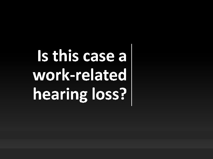 Is this case a work-related hearing loss? 