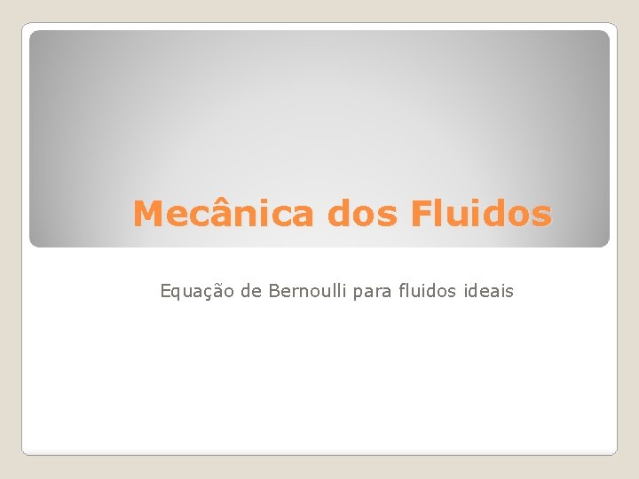 Mecânica dos Fluidos Equação de Bernoulli para fluidos ideais 